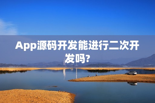 App源码开发能进行二次开发吗?