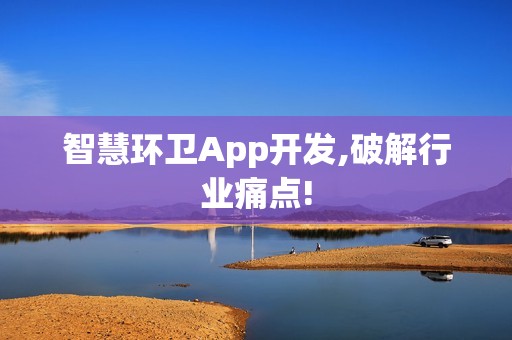 智慧环卫App开发,破解行业痛点!