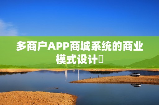 多商户APP商城系统的商业模式设计‌