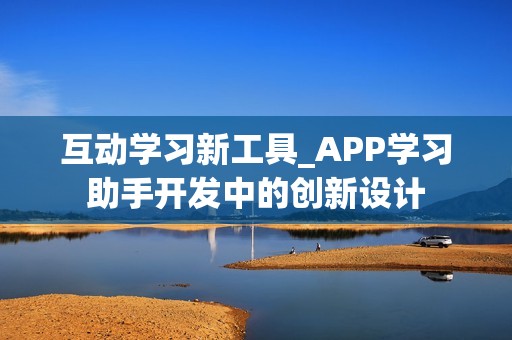 互动学习新工具_APP学习助手开发中的创新设计