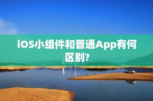 iOS小组件和普通App有何区别?