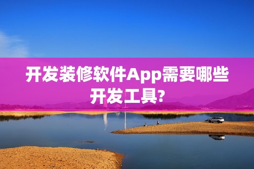 开发装修软件App需要哪些开发工具?