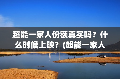 超能一家人份额真实吗？什么时候上映？(超能一家人投资方)
