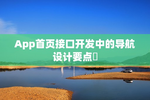 App首页接口开发中的导航设计要点‌