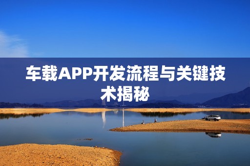 车载APP开发流程与关键技术揭秘