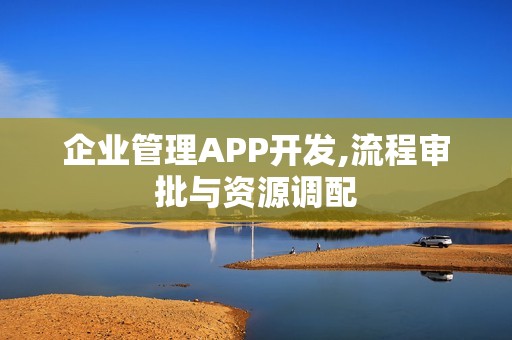 企业管理APP开发,流程审批与资源调配