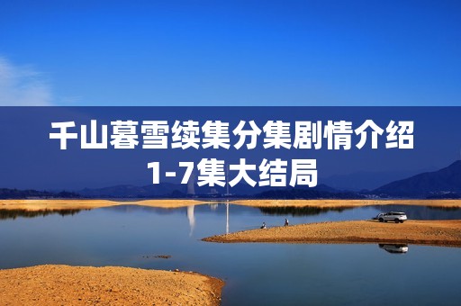 千山暮雪续集分集剧情介绍1-7集大结局