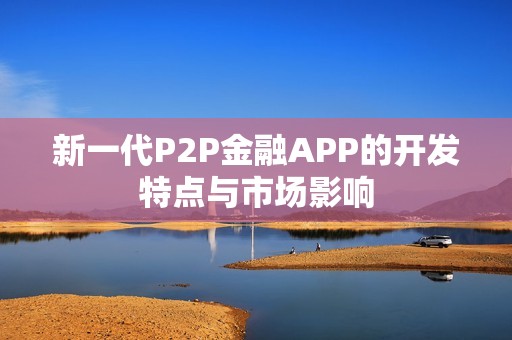 新一代P2P金融APP的开发特点与市场影响