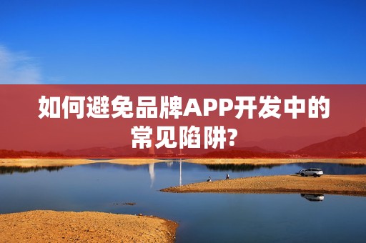 如何避免品牌APP开发中的常见陷阱?