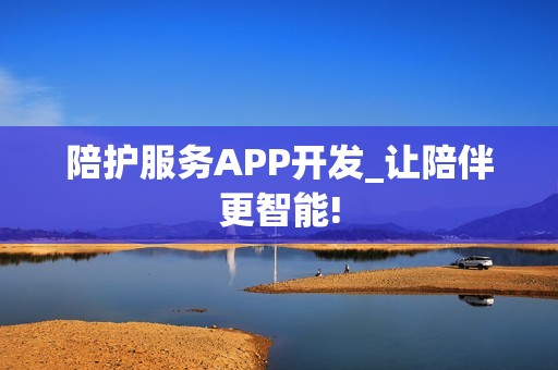 陪护服务APP开发_让陪伴更智能!