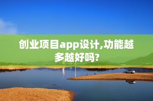创业项目app设计,功能越多越好吗?
