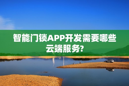 智能门锁APP开发需要哪些云端服务?