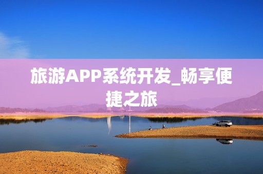 旅游APP系统开发_畅享便捷之旅