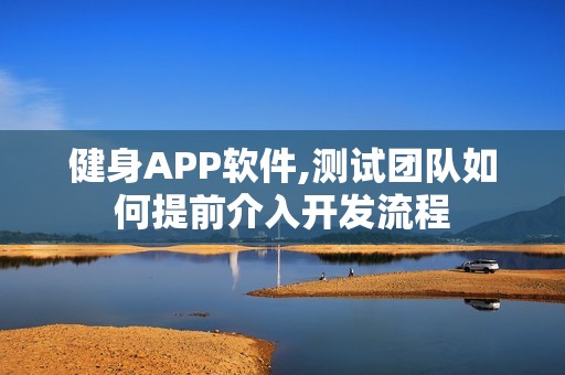 健身APP软件,测试团队如何提前介入开发流程