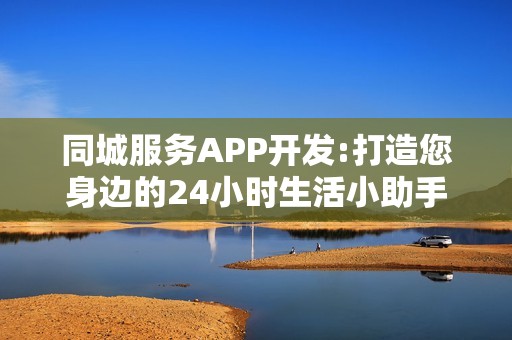 同城服务APP开发:打造您身边的24小时生活小助手