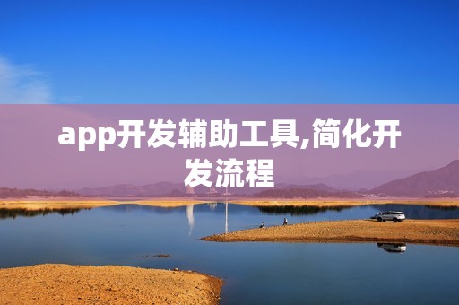 app开发辅助工具,简化开发流程