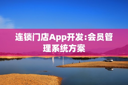 连锁门店App开发:会员管理系统方案