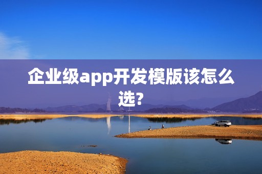 企业级app开发模版该怎么选?