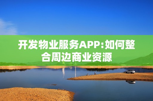 开发物业服务APP:如何整合周边商业资源