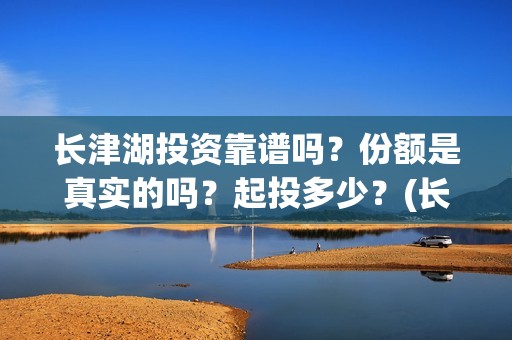 长津湖投资靠谱吗？份额是真实的吗？起投多少？(长津湖投资是真实的吗)