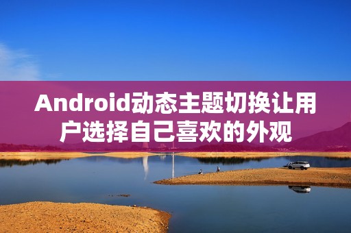 Android动态主题切换让用户选择自己喜欢的外观