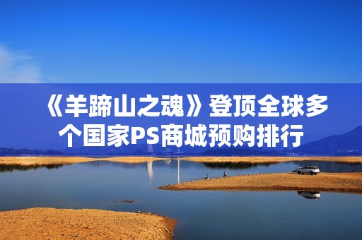 《羊蹄山之魂》登顶全球多个国家PS商城预购排行