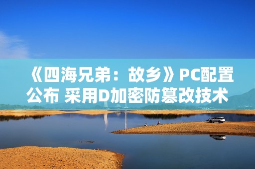 《四海兄弟：故乡》PC配置公布 采用D加密防篡改技术