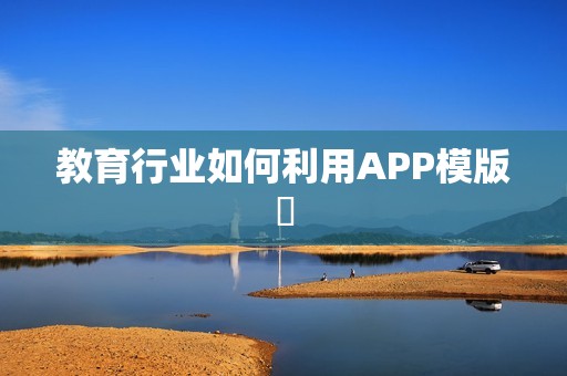 教育行业如何利用APP模版‌