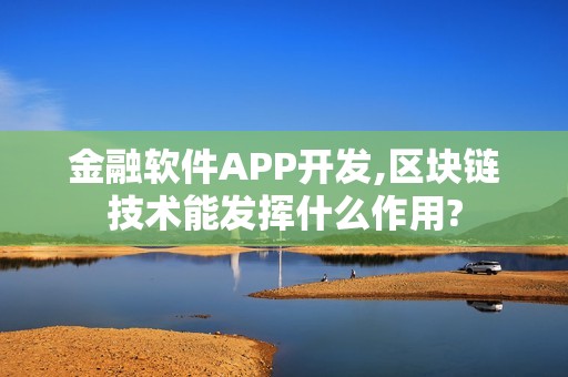 金融软件APP开发,区块链技术能发挥什么作用?