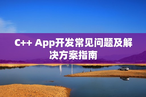 C++ App开发常见问题及解决方案指南