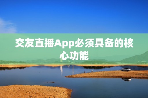交友直播App必须具备的核心功能