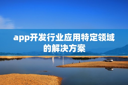 app开发行业应用特定领域的解决方案