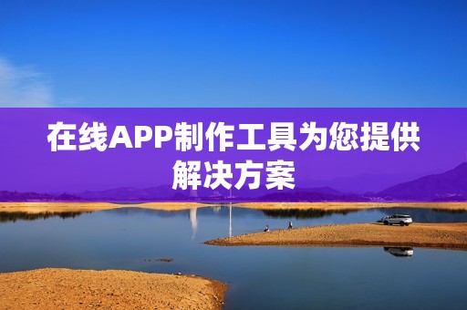 在线APP制作工具为您提供解决方案
