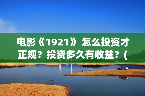 电影《1921》 怎么投资才正规？投资多久有收益？(怎么关闭花呗)