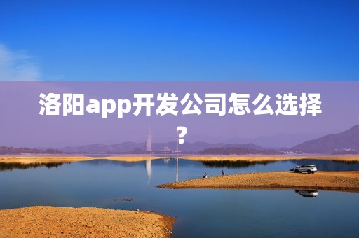洛阳app开发公司怎么选择？