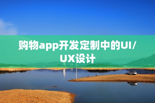 购物app开发定制中的UI/UX设计