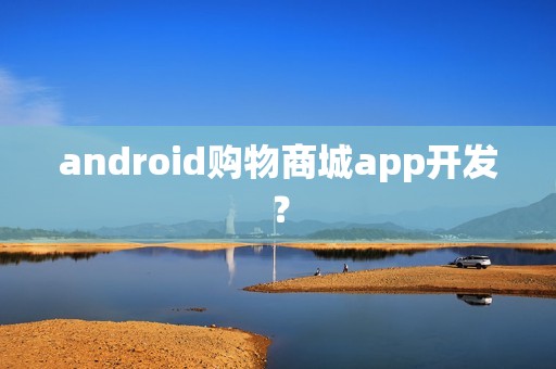 android购物商城app开发？