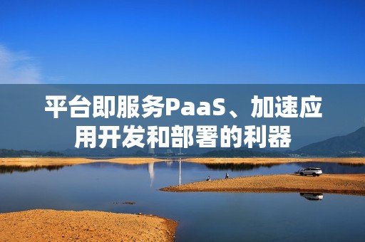 平台即服务PaaS、加速应用开发和部署的利器