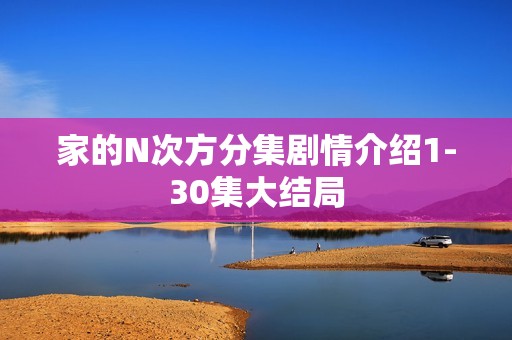 家的N次方分集剧情介绍1-30集大结局