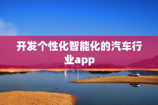 开发个性化智能化的汽车行业app