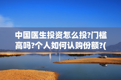 中国医生投资怎么投?门槛高吗?个人如何认购份额?(中国医生 投资骗局)