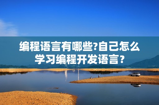 编程语言有哪些?自己怎么学习编程开发语言？