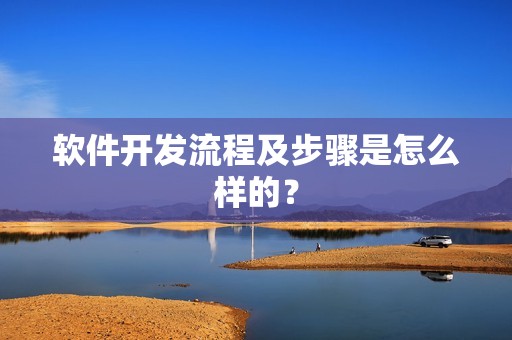 软件开发流程及步骤是怎么样的？