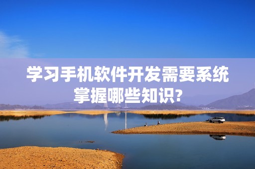学习手机软件开发需要系统掌握哪些知识?