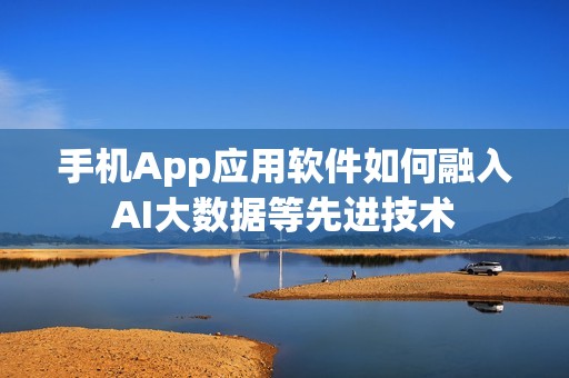 手机App应用软件如何融入AI大数据等先进技术