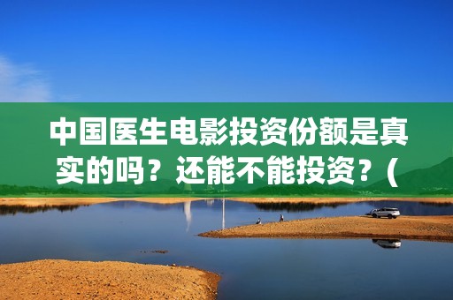 中国医生电影投资份额是真实的吗？还能不能投资？(中国医生电影宣传图)