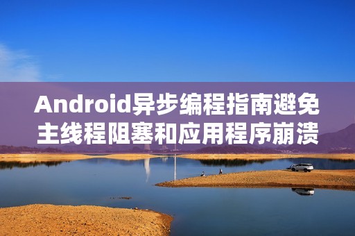 Android异步编程指南避免主线程阻塞和应用程序崩溃