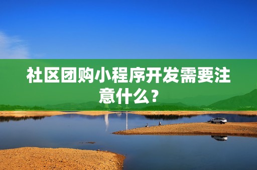 社区团购小程序开发需要注意什么？