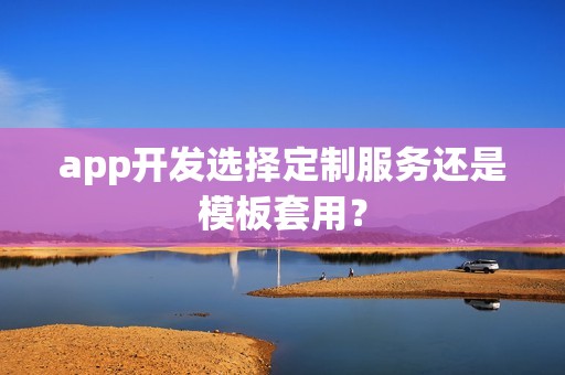 app开发选择定制服务还是模板套用？