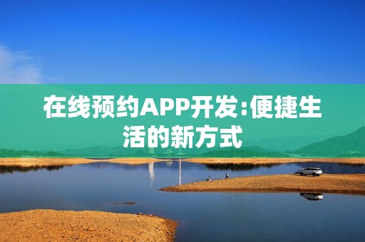 在线预约APP开发:便捷生活的新方式